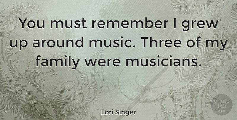 Lori Singer Quote About Three, Musician, Remember: You Must Remember I Grew...