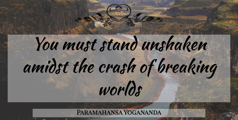 Paramahansa Yogananda Quote About World, Crash: You Must Stand Unshaken Amidst...