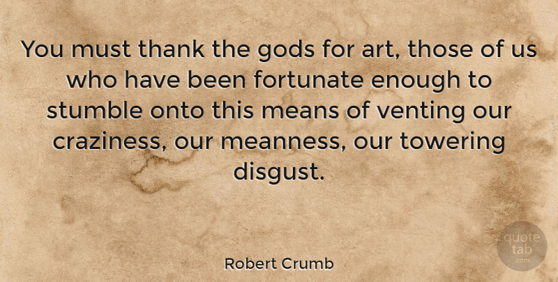 Robert Crumb Quote About Art, Fortunate, Gods, Means, Onto: You Must Thank The Gods...