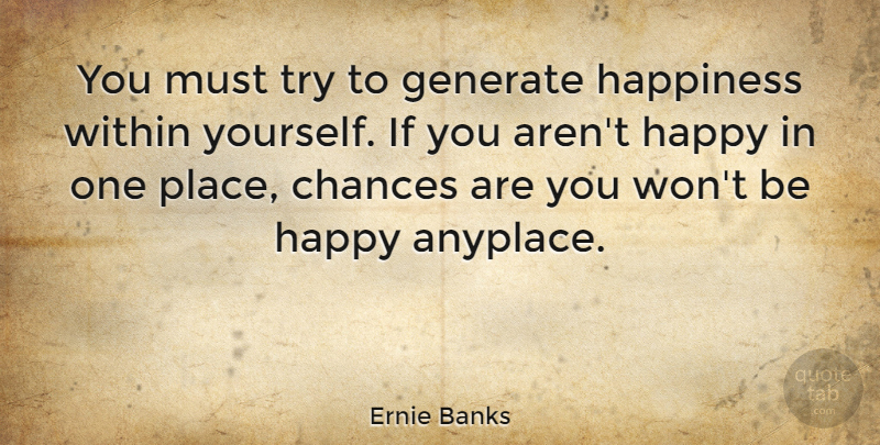 Ernie Banks Quote About Happiness, Happy, Trying: You Must Try To Generate...