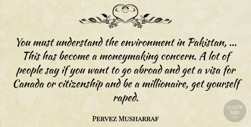 Pervez Musharraf Quote About Abroad, Canada, Citizenship, Environment, People: You Must Understand The Environment...