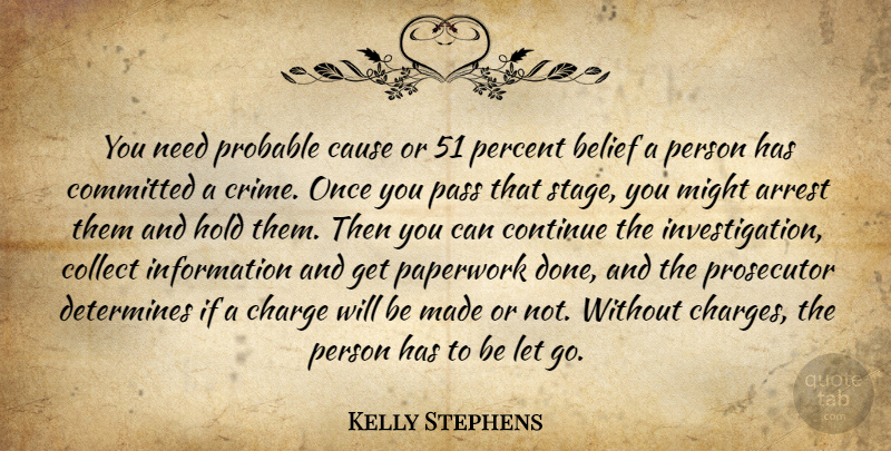 Kelly Stephens Quote About Arrest, Belief, Cause, Charge, Collect: You Need Probable Cause Or...