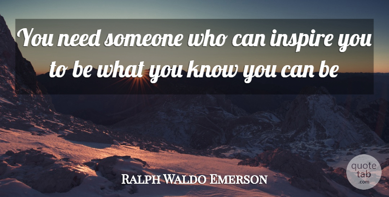 Ralph Waldo Emerson Quote About Inspire, Needs, Knows: You Need Someone Who Can...