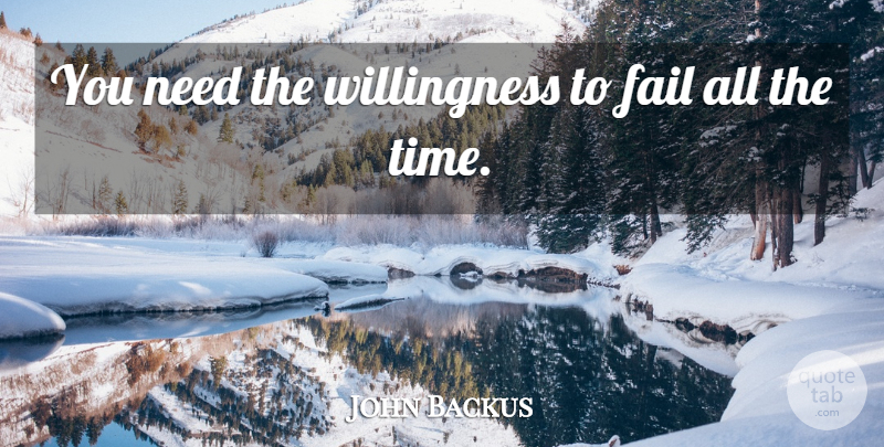 John Backus Quote About Needs, Failing, Willingness: You Need The Willingness To...
