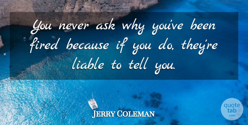 Jerry Coleman Quote About Liable, Downsizing, Ifs: You Never Ask Why Youve...