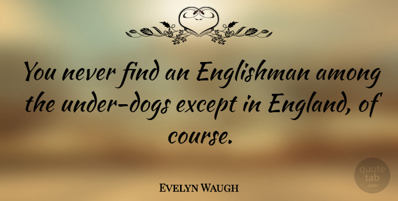 Evelyn Waugh Quote About Dog, England, Englishmen: You Never Find An Englishman...
