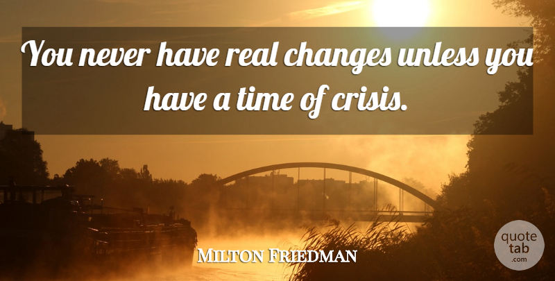Milton Friedman Quote About Real, Times Of Crisis, Crisis: You Never Have Real Changes...