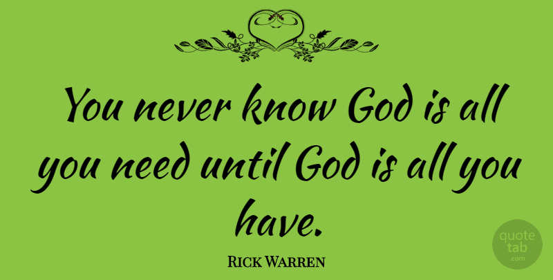 Rick Warren Quote About Needs, Knowing God, Knows: You Never Know God Is...