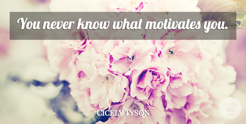 Cicely Tyson Quote About Inspirational, Motivational, Knows: You Never Know What Motivates...