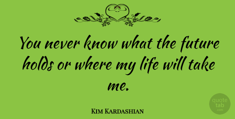 Kim Kardashian Quote About Take Me, Knows: You Never Know What The...