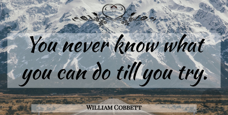 William Cobbett Quote About Trying, Knows, Can Do: You Never Know What You...