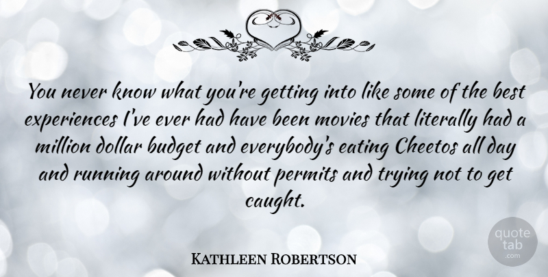 Kathleen Robertson Quote About Best, Dollar, Eating, Literally, Million: You Never Know What Youre...