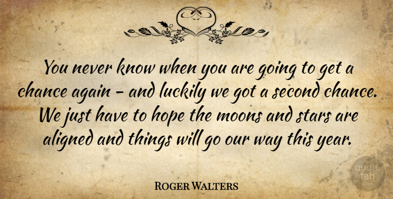 Roger Walters Quote About Again, Aligned, Chance, Hope, Luckily: You Never Know When You...