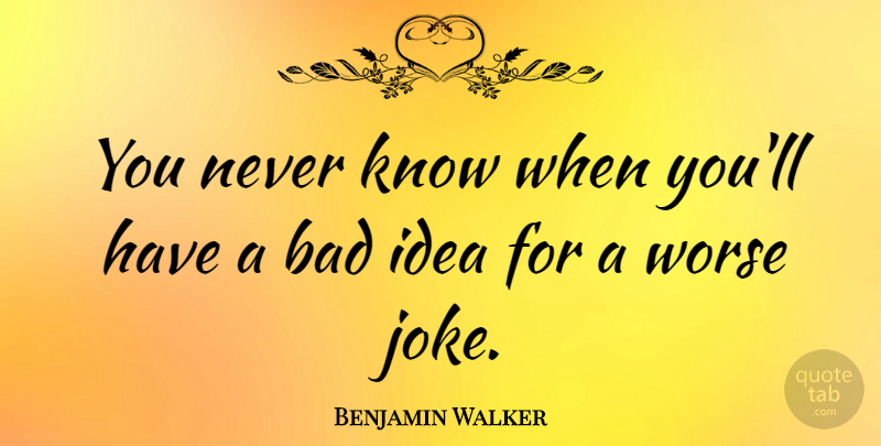 Benjamin Walker Quote About Ideas, Bad Ideas, Jokes: You Never Know When Youll...