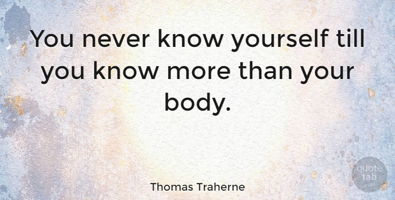Thomas Traherne Quote About Body, Know Yourself, Self Knowledge: You Never Know Yourself Till...