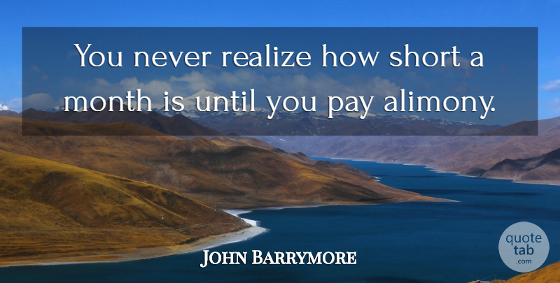 John Barrymore Quote About Funny, Sarcastic, Money: You Never Realize How Short...