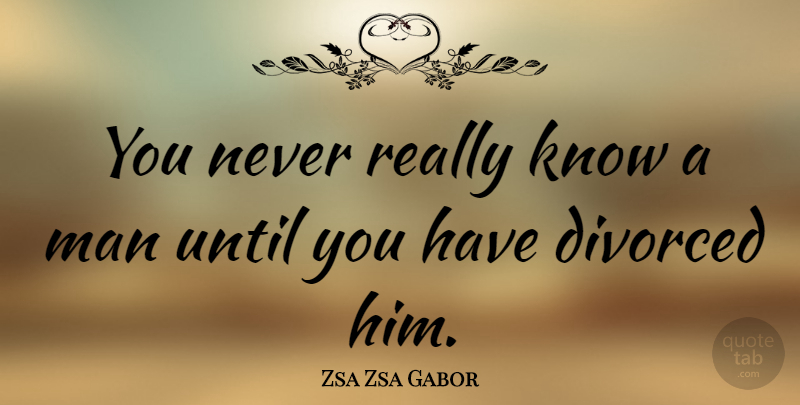 Zsa Zsa Gabor Quote About Divorce, Funny Relationship, Men: You Never Really Know A...