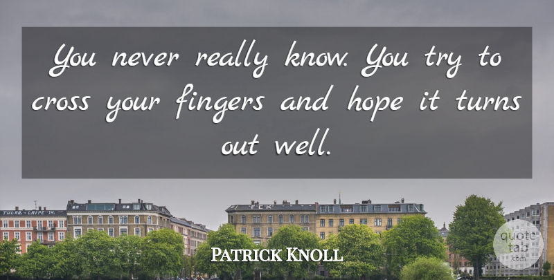 Patrick Knoll Quote About Cross, Fingers, Hope, Turns: You Never Really Know You...