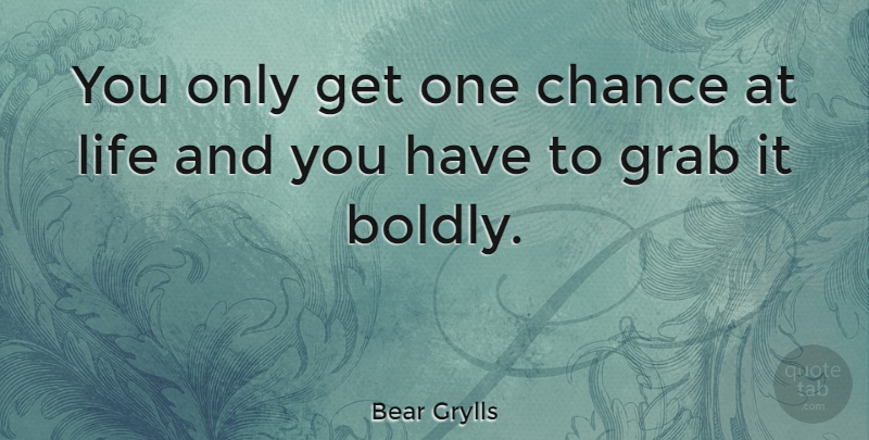 Bear Grylls Quote About Chance, One Chance: You Only Get One Chance...