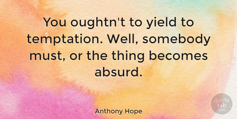 Anthony Hope Quote About Yield, Temptation, Absurd: You Oughtnt To Yield To...