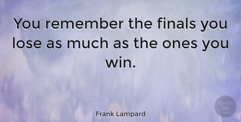 Frank Lampard Quote About Winning, Finals, Remember: You Remember The Finals You...