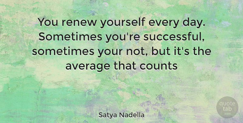 Satya Nadella Quote About Inspirational, Successful, Average: You Renew Yourself Every Day...