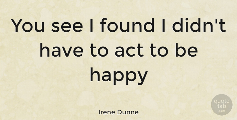 Irene Dunne Quote About Found: You See I Found I...