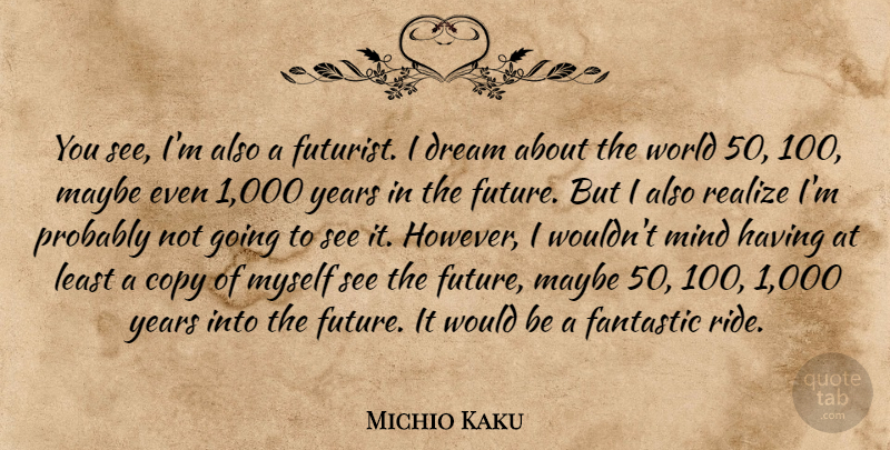 Michio Kaku Quote About Copy, Fantastic, Future, Maybe, Mind: You See Im Also A...