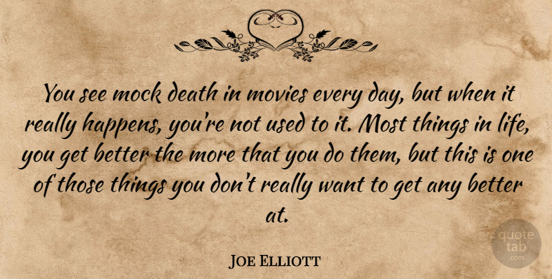 Joe Elliott Quote About Things In Life, Get Better, Want: You See Mock Death In...