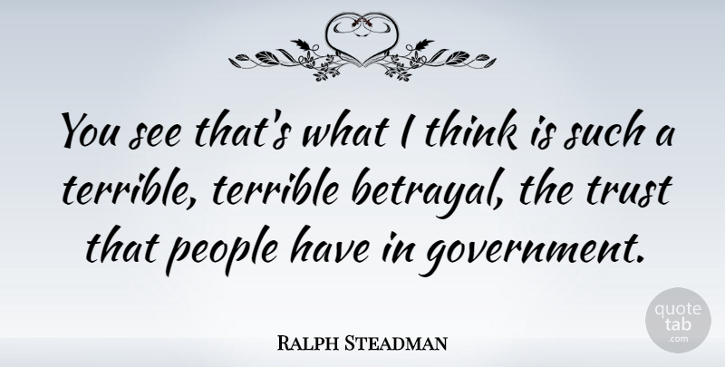 Ralph Steadman Quote About Betrayal, Thinking, Government: You See Thats What I...