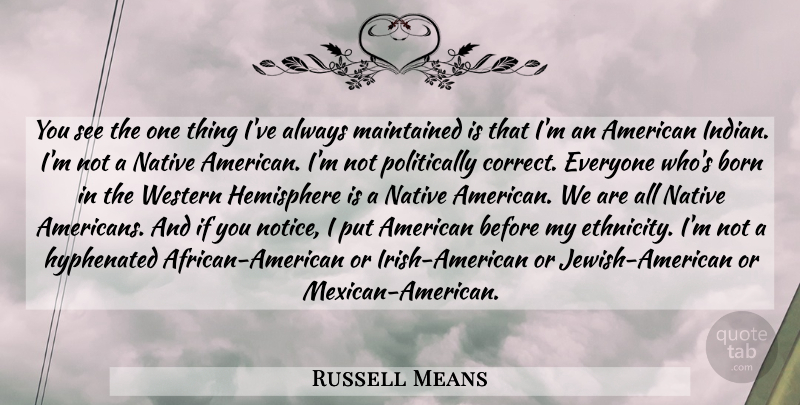 Russell Means Quote About Native American, Ethnicity, Mexican: You See The One Thing...