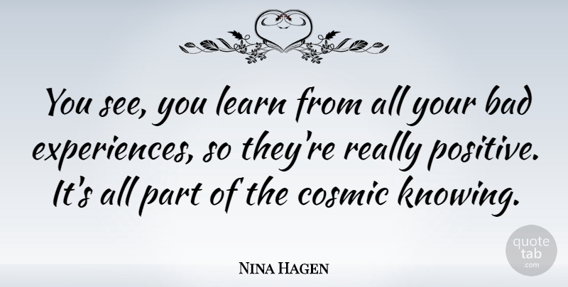 Nina Hagen Quote About Knowing, Cosmic, Bad Experiences: You See You Learn From...