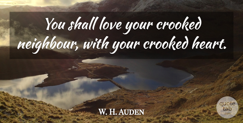 W. H. Auden Quote About Heart, Crooked, Neighbour: You Shall Love Your Crooked...