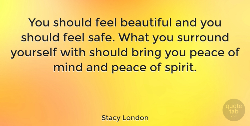 Stacy London Quote About Beautiful, Mind, Safe: You Should Feel Beautiful And...