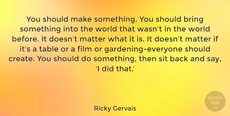 Ricky Gervais Quote About Sit, Table: You Should Make Something You...
