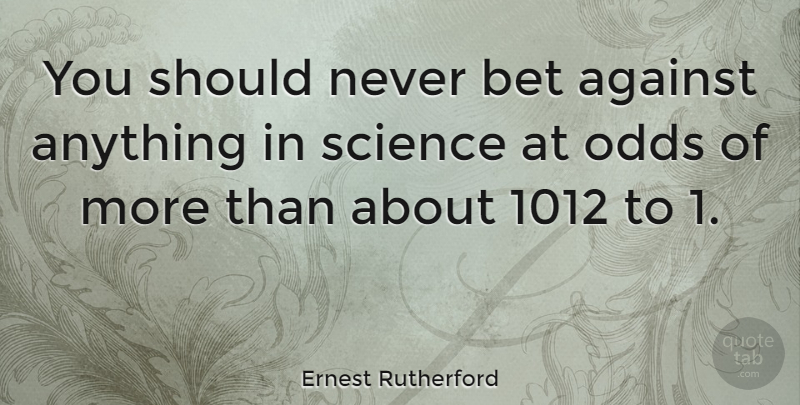 Ernest Rutherford Quote About Bet, Science: You Should Never Bet Against...