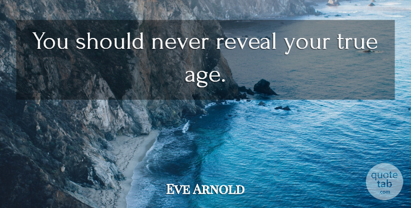 Eve Arnold Quote About Age, Should: You Should Never Reveal Your...