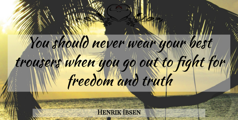 Henrik Ibsen Quote About Best, Fight, Freedom, Trousers, Truth: You Should Never Wear Your...