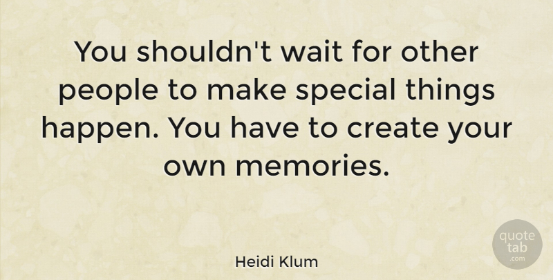 Heidi Klum Quote About Memories, People, Waiting: You Shouldnt Wait For Other...