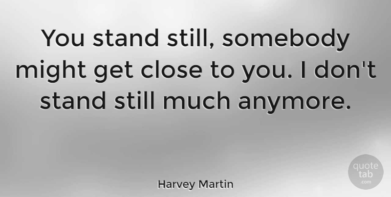 Harvey Martin Quote About Might, Stills: You Stand Still Somebody Might...