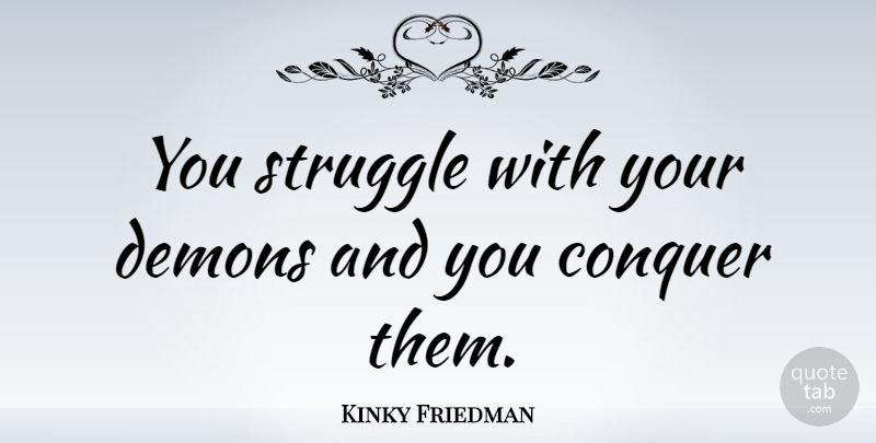 Kinky Friedman Quote About Struggle, Conquer, Demon: You Struggle With Your Demons...