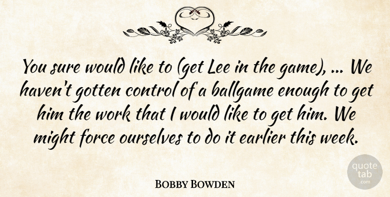 Bobby Bowden Quote About Ballgame, Control, Earlier, Force, Gotten: You Sure Would Like To...