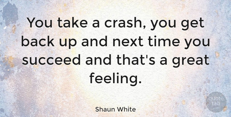 Shaun White Quote About Feelings, Next, Succeed: You Take A Crash You...