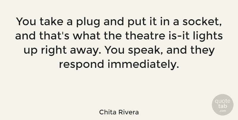 Chita Rivera Quote About Light, Theatre, Speak: You Take A Plug And...