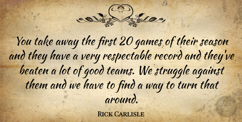Rick Carlisle Quote About Against, Beaten, Games, Good, Record: You Take Away The First...