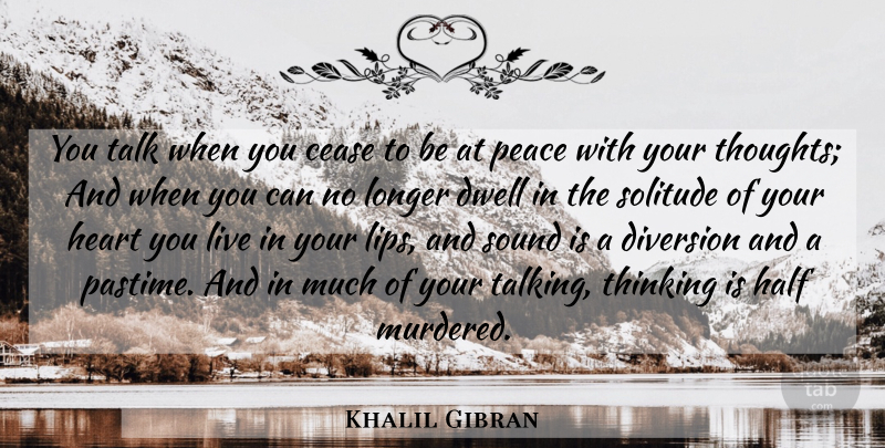 Khalil Gibran Quote About Peace, Heart, Thinking: You Talk When You Cease...