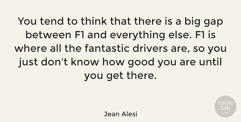 Jean Alesi Quote About Thinking, Gaps, Fantastic: You Tend To Think That...
