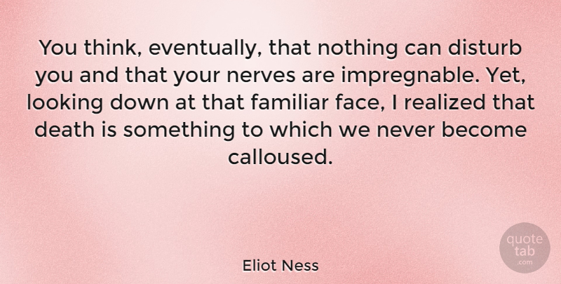 Eliot Ness Quote About Thinking, Faces, Nerves: You Think Eventually That Nothing...