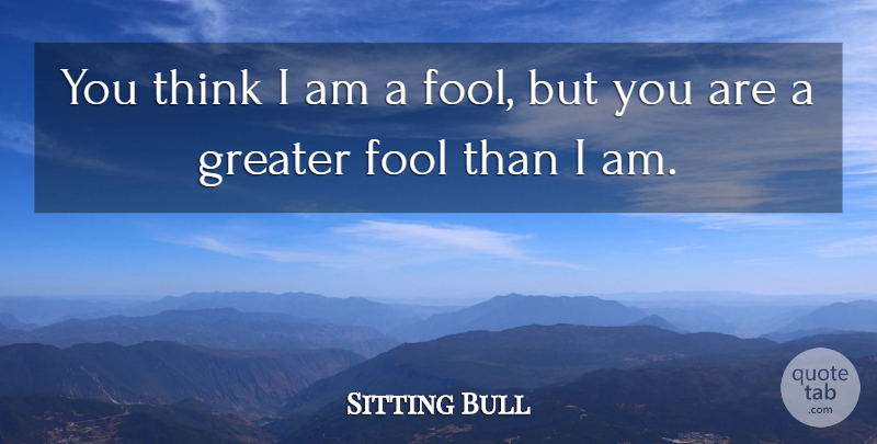 Sitting Bull Quote About Native American, Thinking, Fool: You Think I Am A...