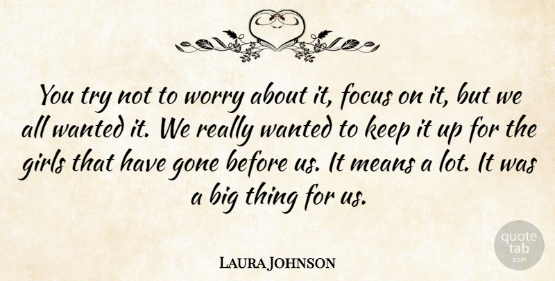 Laura Johnson Quote About Focus, Girls, Gone, Means, Worry: You Try Not To Worry...
